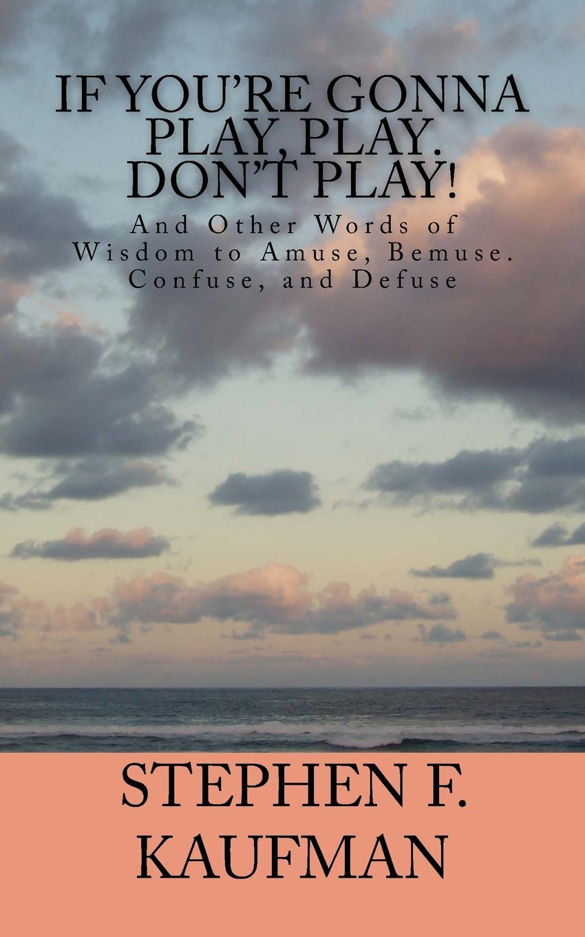 If You're Going to Play, Play. Don't Play!  And Other Words of Wisdom to Amuse, Bemuse, Confuse, and Defuse